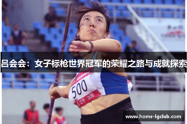 吕会会：女子标枪世界冠军的荣耀之路与成就探索