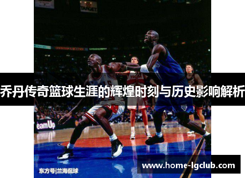 乔丹传奇篮球生涯的辉煌时刻与历史影响解析