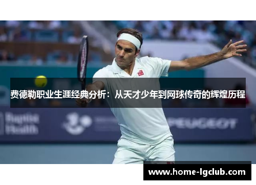 费德勒职业生涯经典分析：从天才少年到网球传奇的辉煌历程