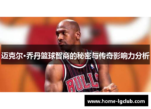 迈克尔·乔丹篮球智商的秘密与传奇影响力分析