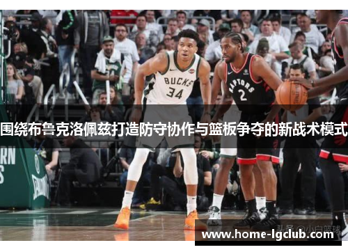 围绕布鲁克洛佩兹打造防守协作与篮板争夺的新战术模式