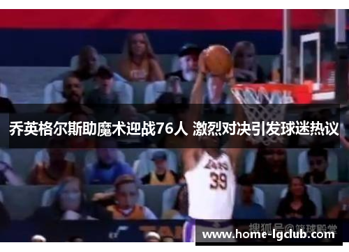 乔英格尔斯助魔术迎战76人 激烈对决引发球迷热议