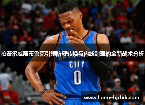 拉塞尔威斯布鲁克引领防守转换与内线封盖的全新战术分析