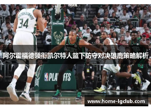 阿尔霍福德领衔凯尔特人篮下防守对决雄鹿策略解析