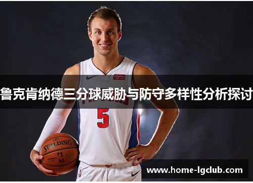 鲁克肯纳德三分球威胁与防守多样性分析探讨