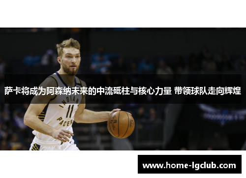 萨卡将成为阿森纳未来的中流砥柱与核心力量 带领球队走向辉煌