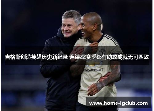 吉格斯创造英超历史新纪录 连续22赛季都有助攻成就无可匹敌