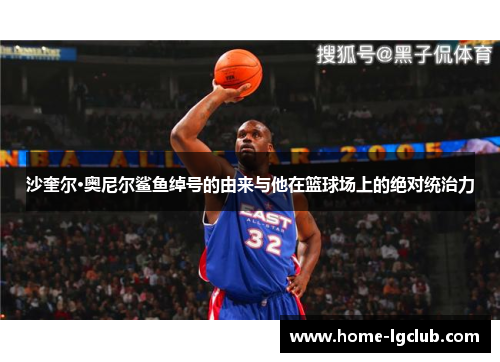 沙奎尔·奥尼尔鲨鱼绰号的由来与他在篮球场上的绝对统治力
