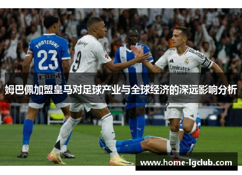 姆巴佩加盟皇马对足球产业与全球经济的深远影响分析