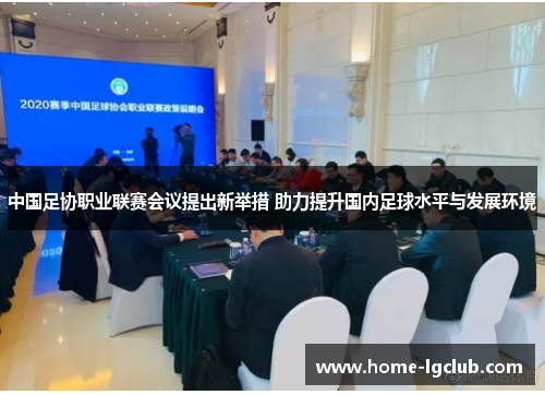 中国足协职业联赛会议提出新举措 助力提升国内足球水平与发展环境
