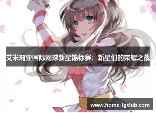 艾米莉亚国际网球新星锦标赛：新星们的荣耀之战