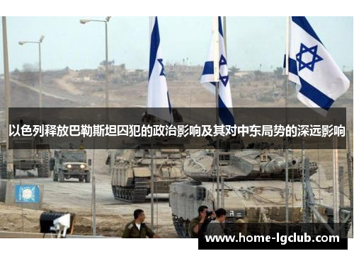 以色列释放巴勒斯坦囚犯的政治影响及其对中东局势的深远影响