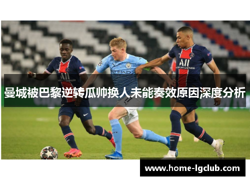 曼城被巴黎逆转瓜帅换人未能奏效原因深度分析