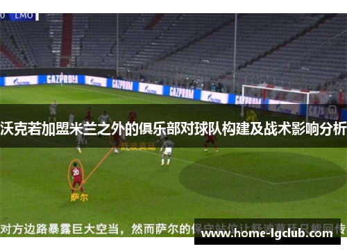 沃克若加盟米兰之外的俱乐部对球队构建及战术影响分析