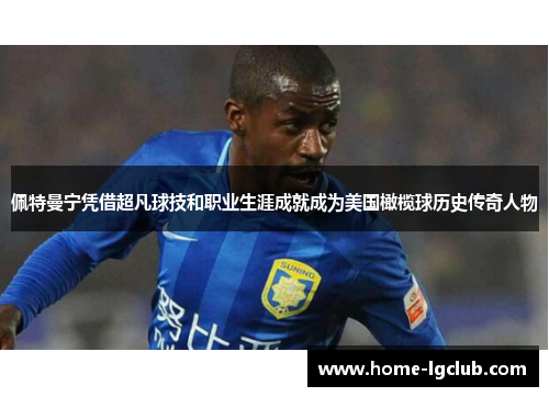 佩特曼宁凭借超凡球技和职业生涯成就成为美国橄榄球历史传奇人物