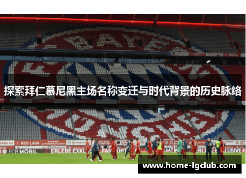 探索拜仁慕尼黑主场名称变迁与时代背景的历史脉络 探索拜仁慕尼黑主场名称变迁与时代背景的历史脉络