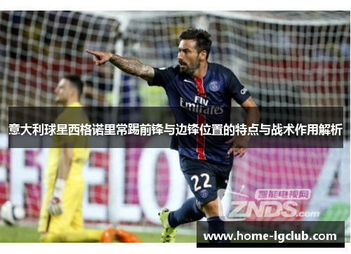 意大利球星西格诺里常踢前锋与边锋位置的特点与战术作用解析