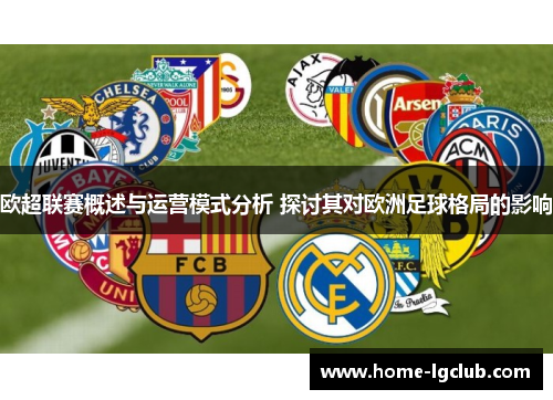 欧超联赛概述与运营模式分析 探讨其对欧洲足球格局的影响