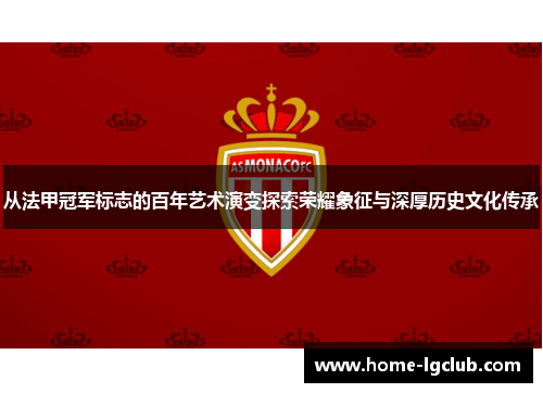 从法甲冠军标志的百年艺术演变探索荣耀象征与深厚历史文化传承 从法甲冠军标志的百年艺术演变探索荣耀象征与深厚历史文化传承